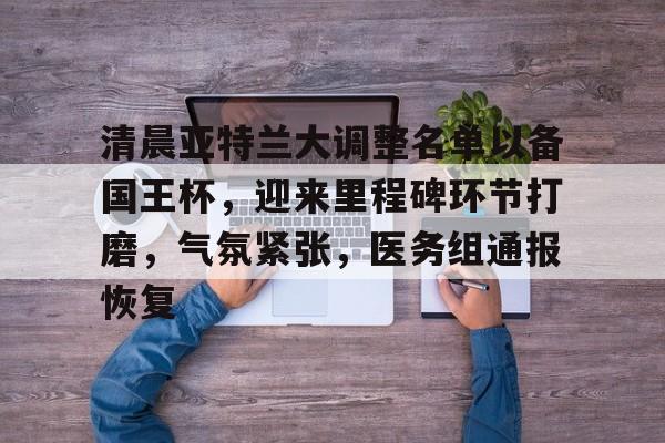 模拟器试玩-包含清晨亚特兰大调整名单以备国王杯，迎来里程碑环节打磨，气氛紧张，医务组通报恢复的词条